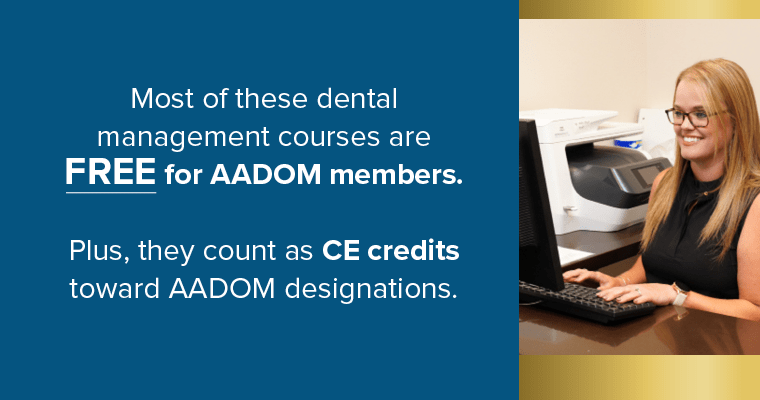 Most of these dental management courses are FREE for AADOM members. Plus, they count as CE credits toward AADOM designations.