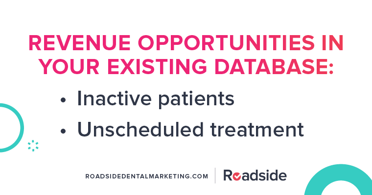 Revenue opportunities in your existing patient database include inactive patients and unscheduled treatments.