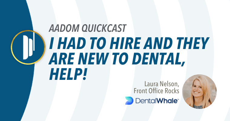 AADOM QUICKcast: I Had to Hire AND They are New to Dental, HELP!